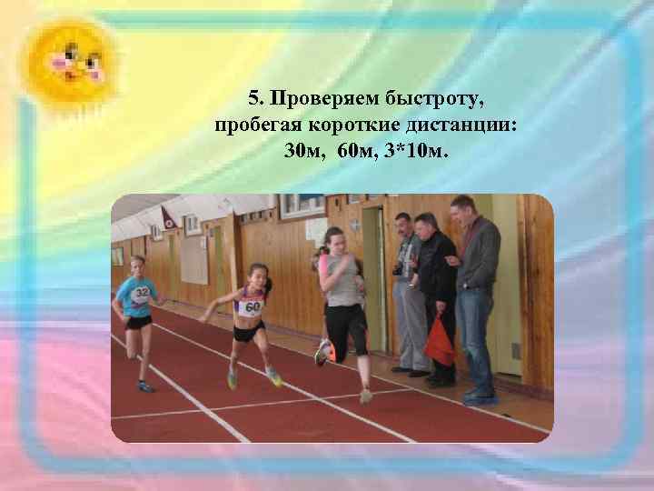 5. Проверяем быстроту, пробегая короткие дистанции: 30 м, 60 м, 3*10 м. 