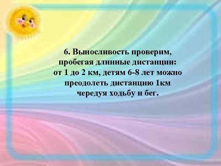 6. Выносливость проверим, пробегая длинные дистанции: от 1 до 2 км, детям 6 -8