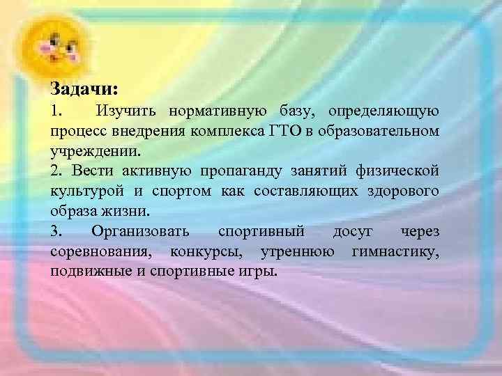 Задачи: 1. Изучить нормативную базу, определяющую процесс внедрения комплекса ГТО в образовательном учреждении. 2.