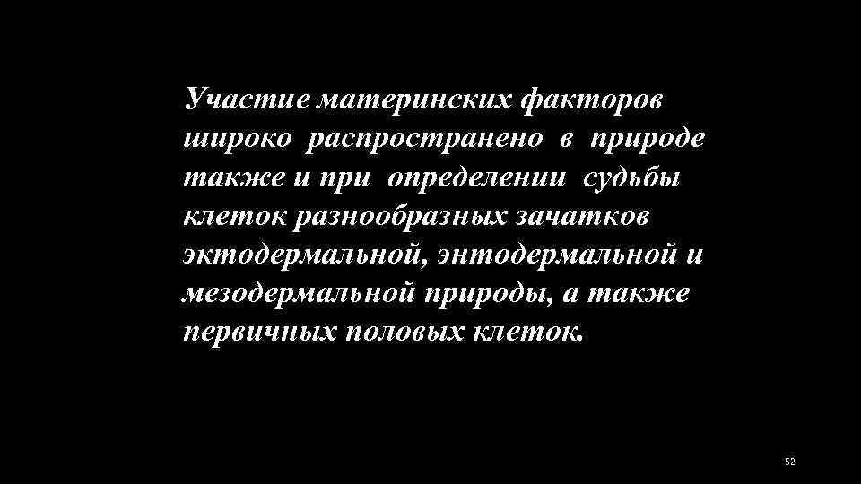 Участие материнских факторов широко распространено в природе также и при определении судьбы клеток разнообразных