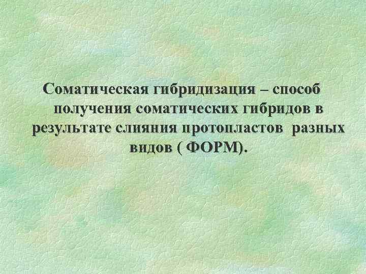 Соматическая гибридизация – способ получения соматических гибридов в результате слияния протопластов разных видов (