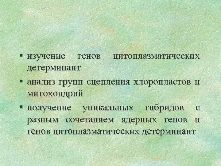 § изучение генов цитоплазматических детерминант § анализ групп сцепления хлоропластов и митохондрий § получение