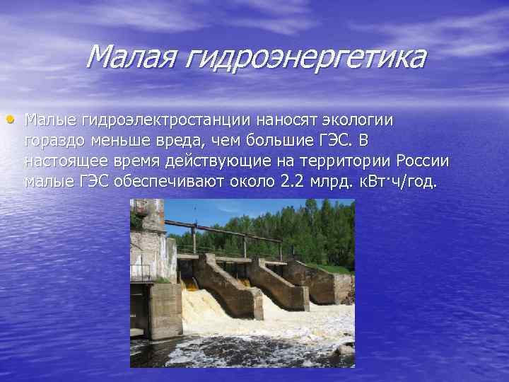 Малая гидроэнергетика • Малые гидроэлектростанции наносят экологии гораздо меньше вреда, чем большие ГЭС. В