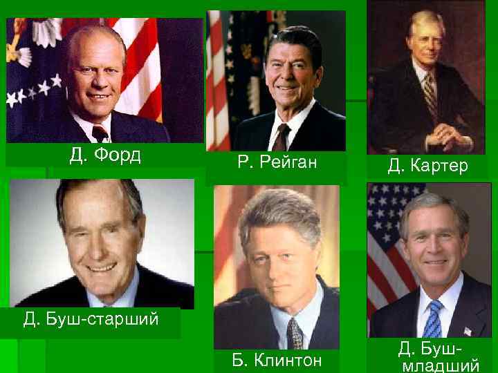 Д. Форд Р. Рейган Д. Картер Д. Буш-старший Б. Клинтон Д. Бушмладший 