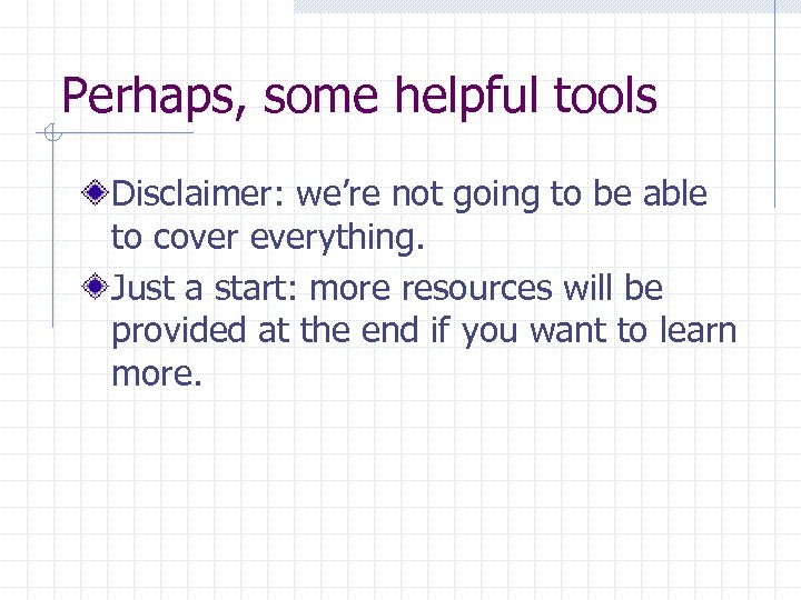 Perhaps, some helpful tools Disclaimer: we’re not going to be able to cover everything.