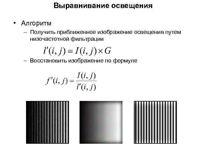 Выравнивание освещения • Алгоритм – Получить приближенное изображение освещения путем низочастотной фильтрации – Восстановить