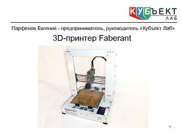 Парфенов Евгений - предприниматель, руководитель «Кубъект Лаб» 3 D-принтер Faberant 1 