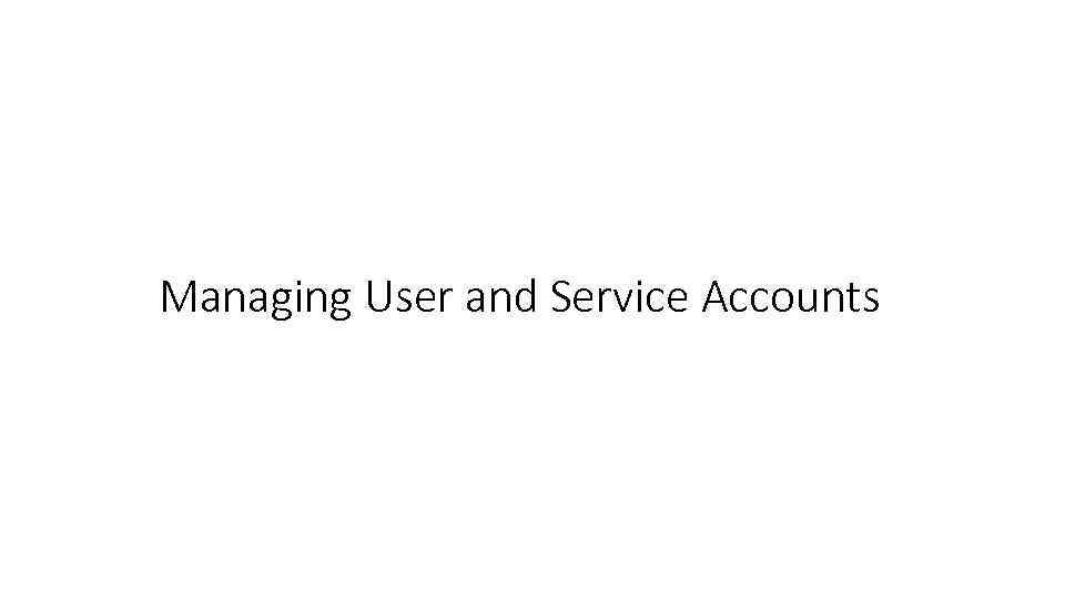 Managing User and Service Accounts 