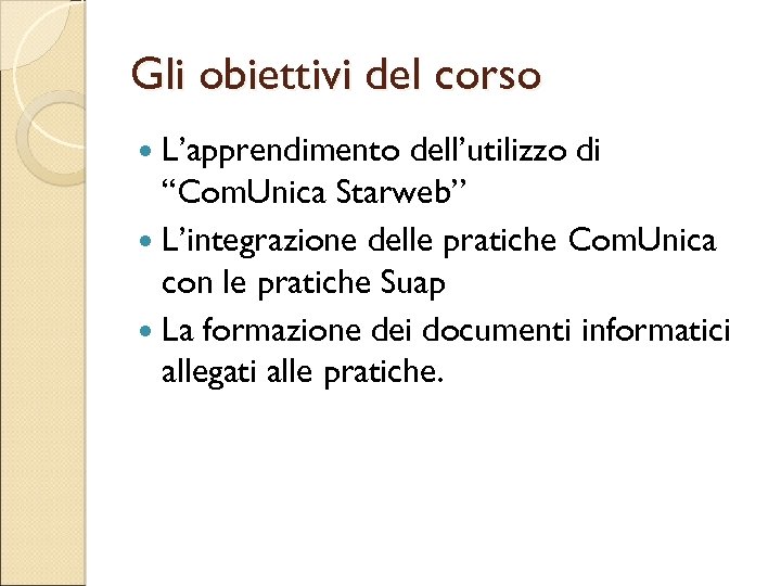 Gli obiettivi del corso L’apprendimento dell’utilizzo di “Com. Unica Starweb” L’integrazione delle pratiche Com.