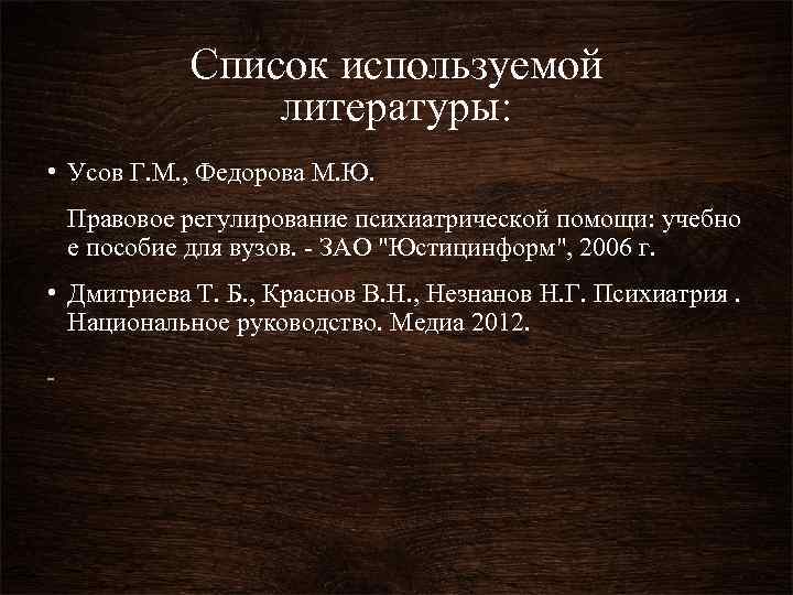 Список используемой литературы: • Усов Г. М. , Федорова М. Ю. Правовое регулирование психиатрической