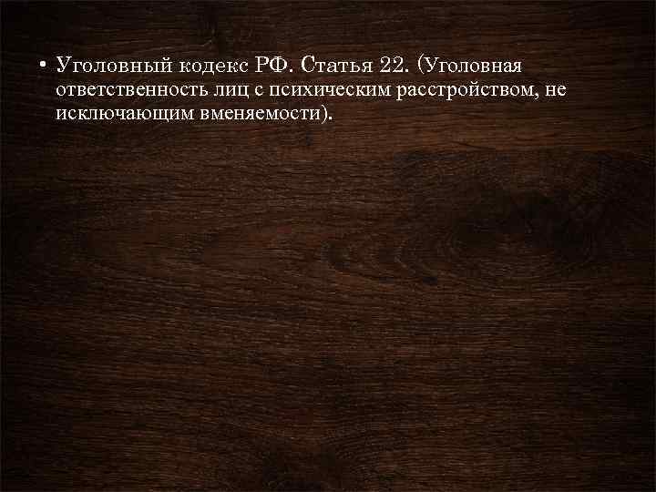  • Уголовный кодекс РФ. Статья 22. (Уголовная ответственность лиц с психическим расстройством, не