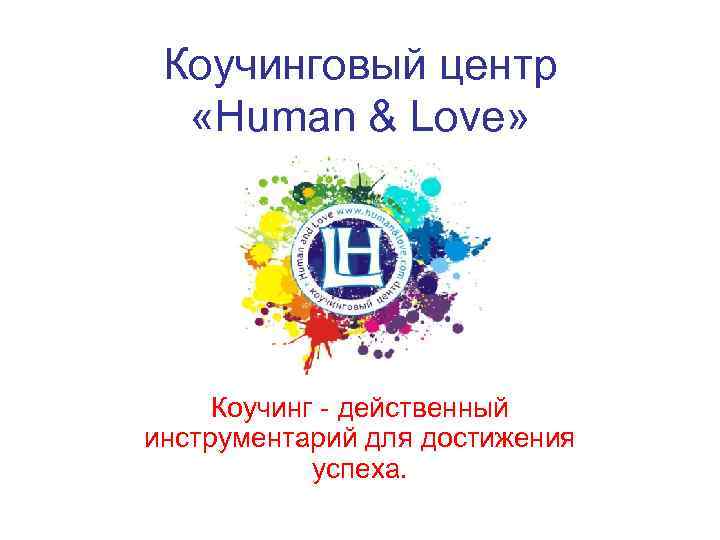 Коучинговый центр «Human & Love» Коучинг - действенный инструментарий для достижения успеха. 