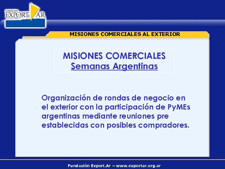 MISIONES COMERCIALES AL EXTERIOR MISIONES COMERCIALES Semanas Argentinas Organización de rondas de negocio en