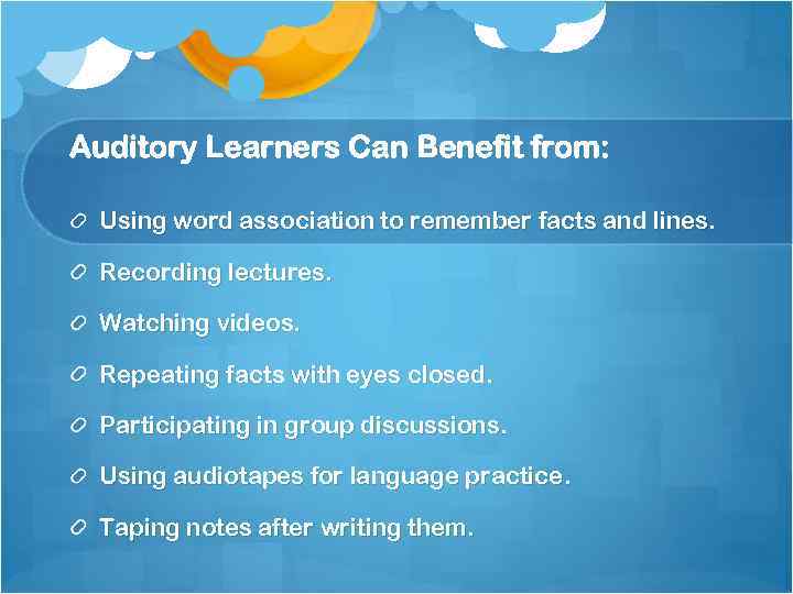 Auditory Learners Can Benefit from: Using word association to remember facts and lines. Recording