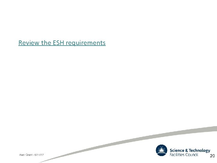 Review the ESH requirements Alan Grant - 6/11/17 20 