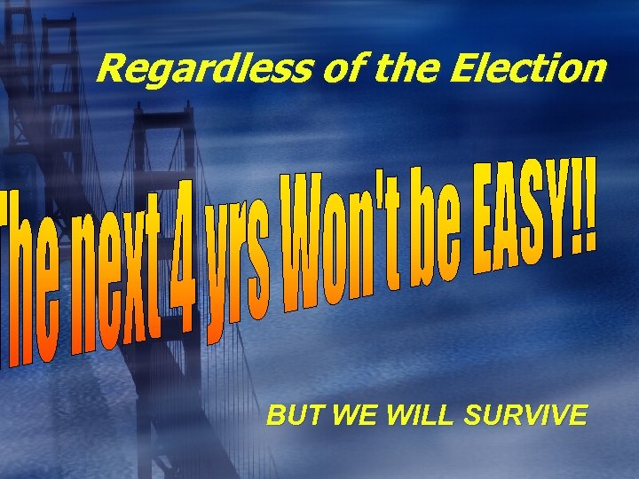 Regardless of the Election BUT WE WILL SURVIVE 