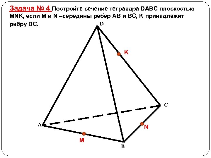 Задача № 4 Постройте сечение тетраэдра DABC плоскостью MNK, если M и N –середины