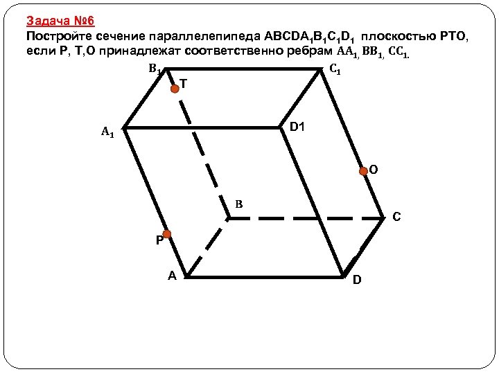 Задача № 6 Постройте сечение параллелепипеда ABCDA 1 B 1 C 1 D 1