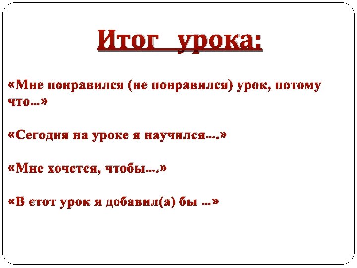 Итог урока: «Мне понравился (не понравился) урок, потому что…» «Сегодня на уроке я научился….