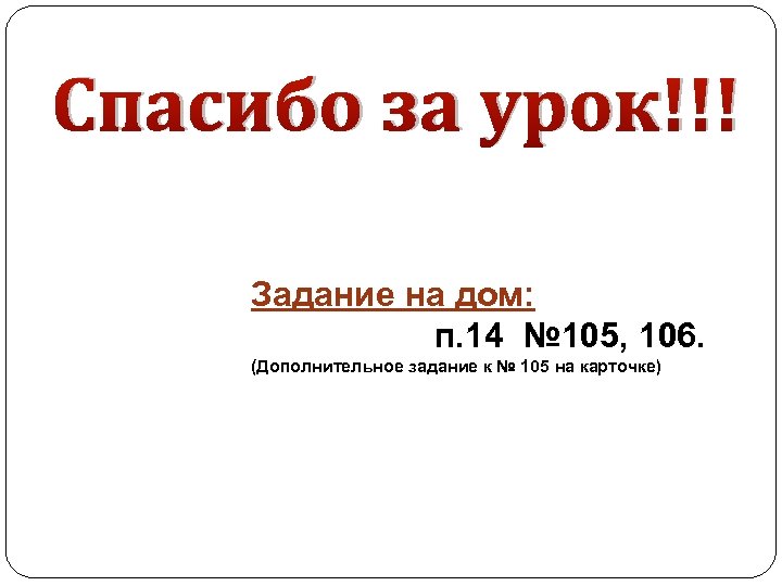 Спасибо за урок!!! Задание на дом: п. 14 № 105, 106. (Дополнительное задание к