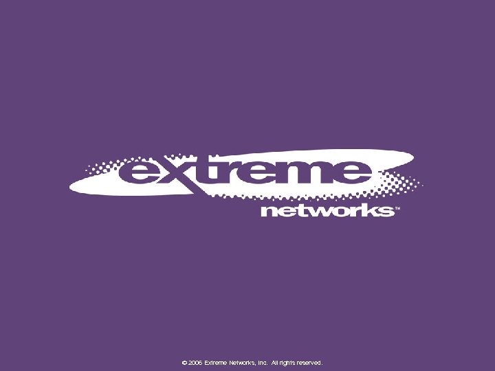 2006 © 2007 Extreme Networks, Inc. All rights reserved. 