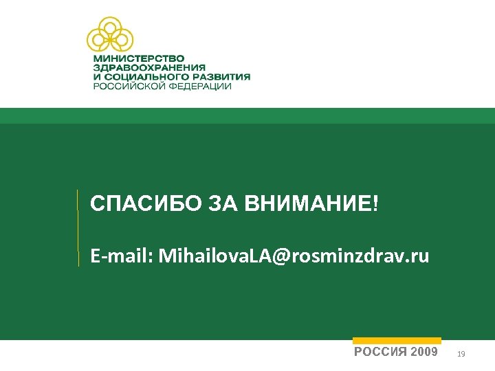 СПАСИБО ЗА ВНИМАНИЕ! E-mail: Mihailova. LA@rosminzdrav. ru РОССИЯ 2009 19 