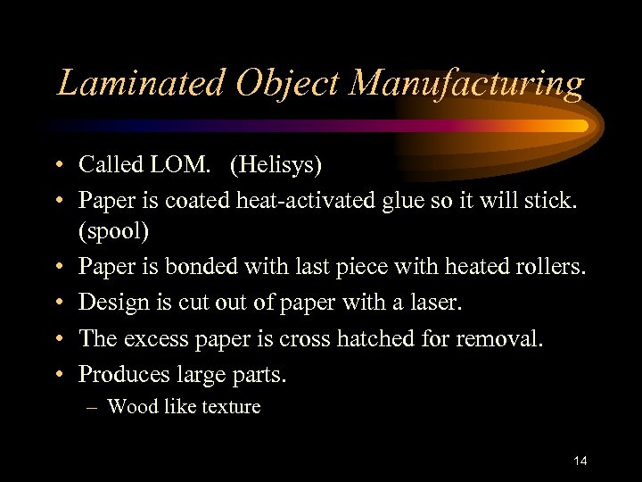 Laminated Object Manufacturing • Called LOM. (Helisys) • Paper is coated heat-activated glue so