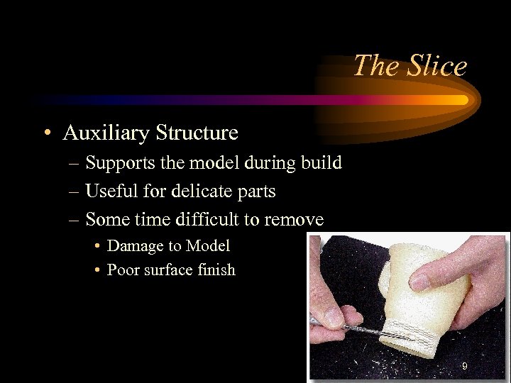 The Slice • Auxiliary Structure – Supports the model during build – Useful for
