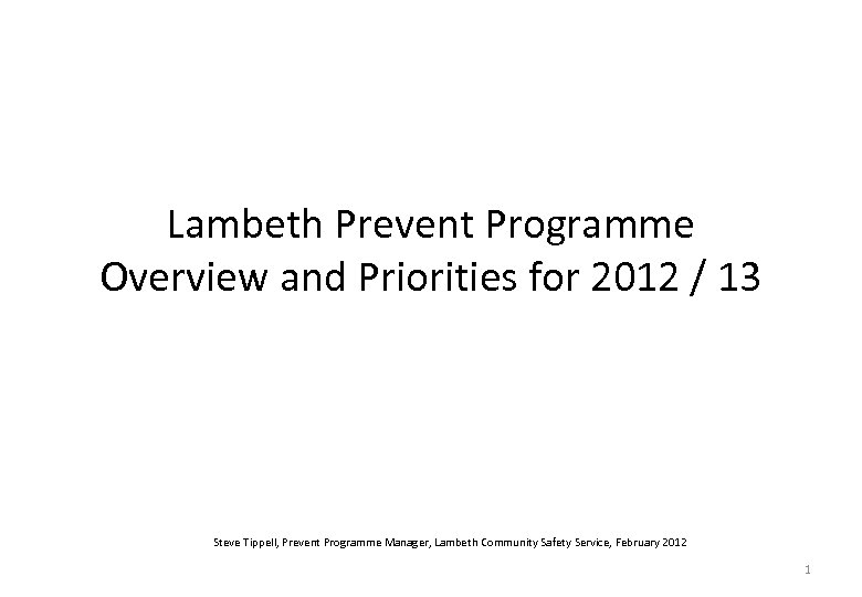 Lambeth Prevent Programme Overview and Priorities for 2012 / 13 Steve Tippell, Prevent Programme