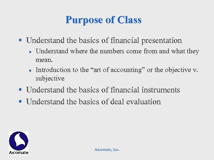Purpose of Class § Understand the basics of financial presentation l l Understand where