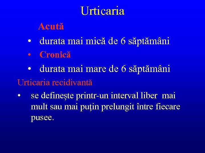 Urticaria Acută • durata mai mică de 6 săptămâni • Cronică • durata mai