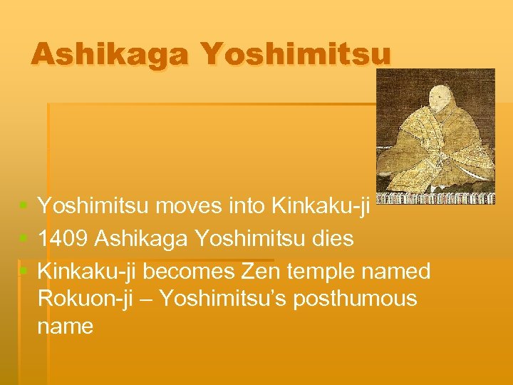 Ashikaga Yoshimitsu § § § Yoshimitsu moves into Kinkaku-ji 1409 Ashikaga Yoshimitsu dies Kinkaku-ji