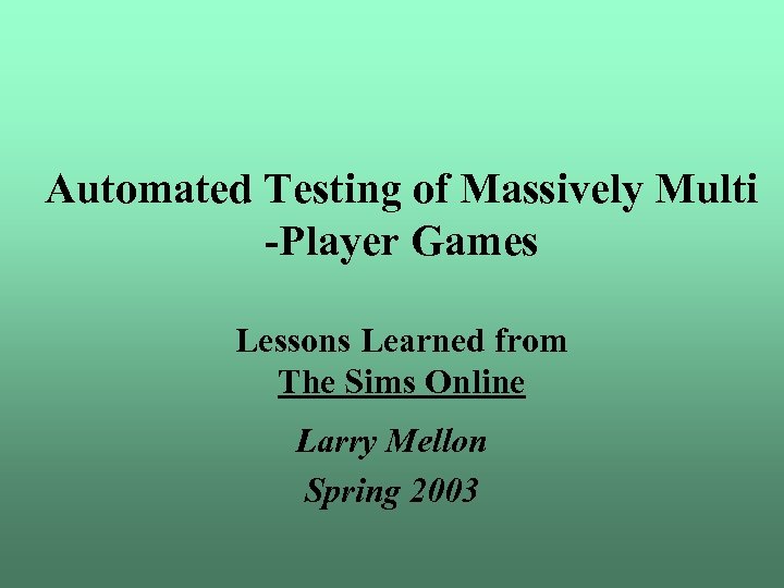 Automated Testing of Massively Multi -Player Games Lessons Learned from The Sims Online Larry