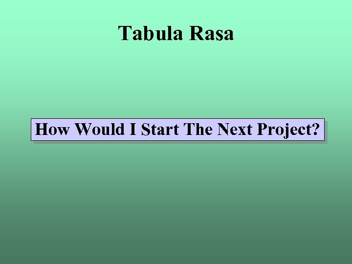 Tabula Rasa How Would I Start The Next Project? 