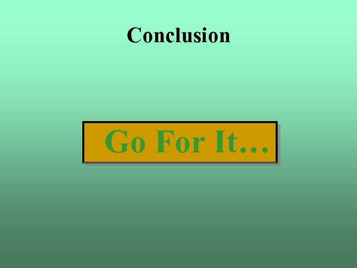 Conclusion Go For It… 