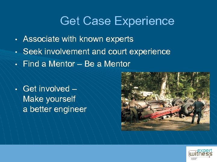 Get Case Experience • • Associate with known experts Seek involvement and court experience