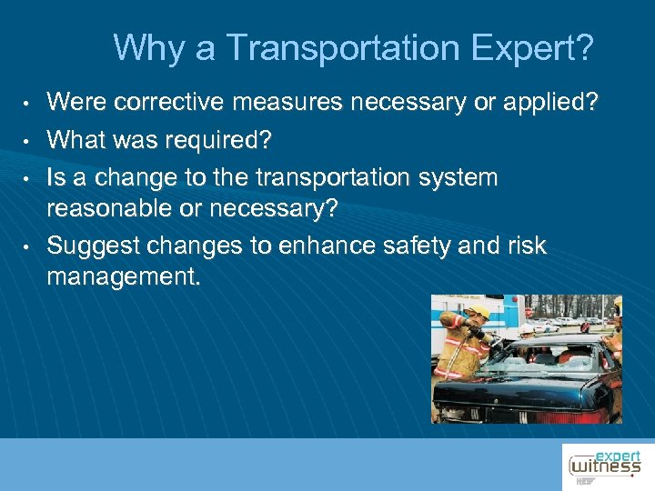 Why a Transportation Expert? • • Were corrective measures necessary or applied? What was