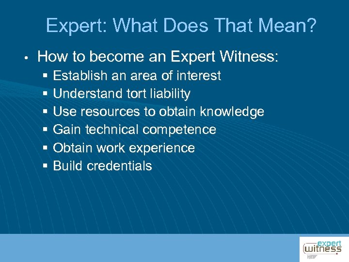 Expert: What Does That Mean? • How to become an Expert Witness: § Establish