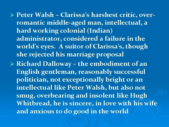 Peter Walsh – Clarissa’s harshest critic, overromantic middle-aged man, intellectual, a hard working colonial