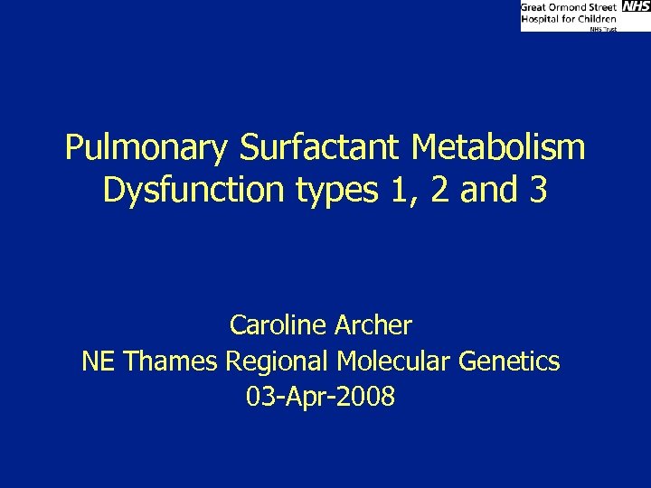 Pulmonary Surfactant Metabolism Dysfunction types 1, 2 and 3 Caroline Archer NE Thames Regional