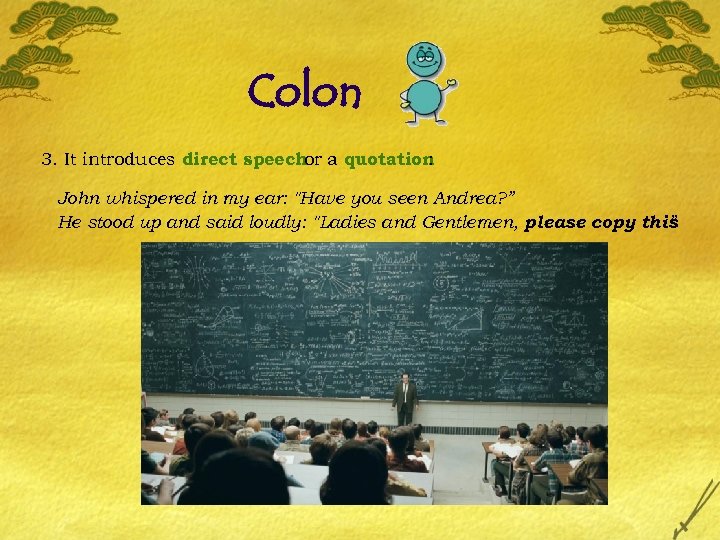 Colon 3. It introduces direct speech a quotation or : John whispered in my