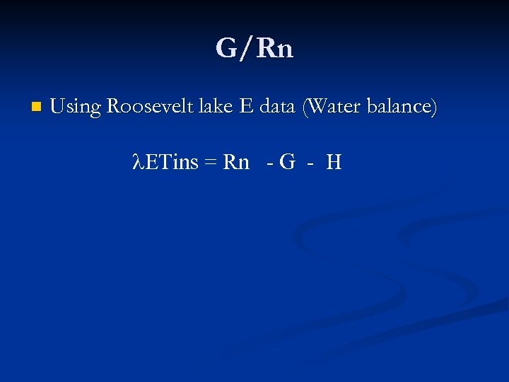 G/Rn n Using Roosevelt lake E data (Water balance) ETins = Rn - G