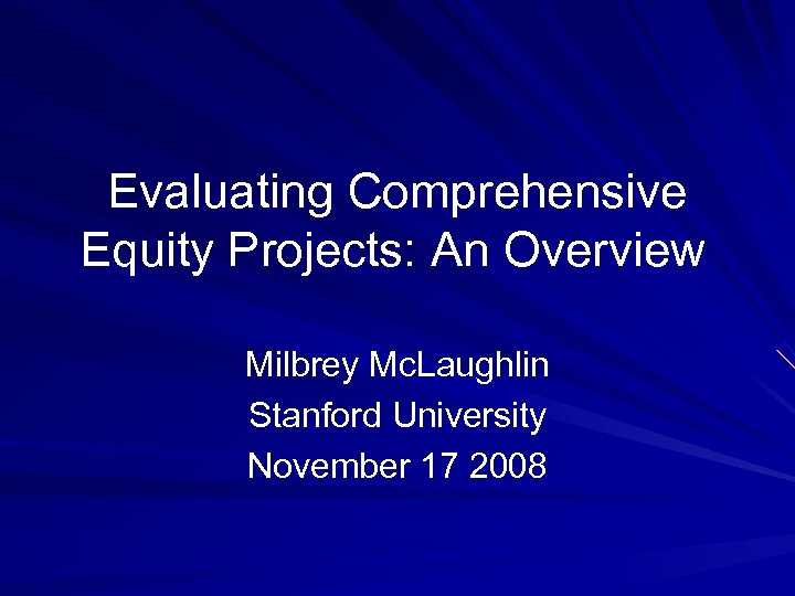 Evaluating Comprehensive Equity Projects: An Overview Milbrey Mc. Laughlin Stanford University November 17 2008