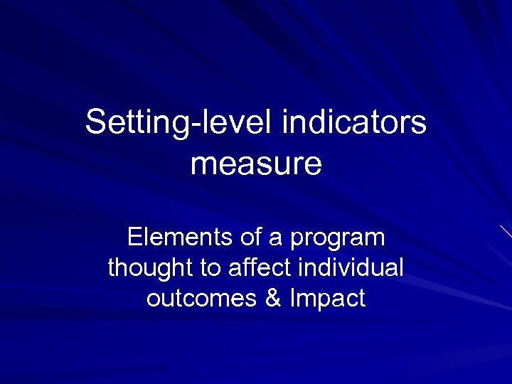 Setting-level indicators measure Elements of a program thought to affect individual outcomes & Impact
