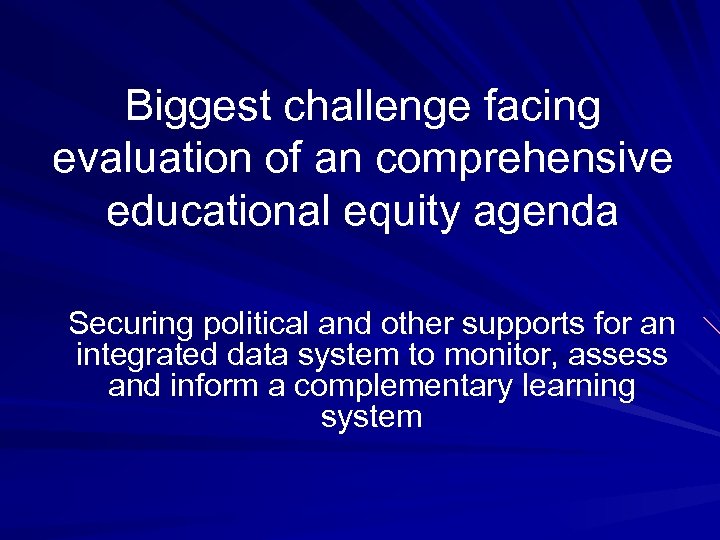 Biggest challenge facing evaluation of an comprehensive educational equity agenda Securing political and other