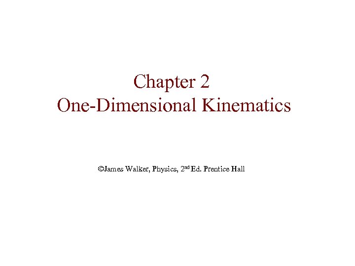 Chapter 2 One-Dimensional Kinematics ©James Walker, Physics, 2 nd Ed. Prentice Hall 