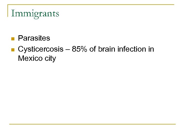 Immigrants n n Parasites Cysticercosis – 85% of brain infection in Mexico city 