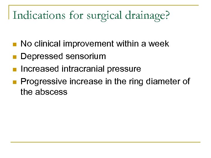 Indications for surgical drainage? n n No clinical improvement within a week Depressed sensorium