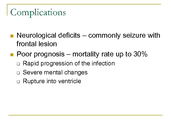 Complications n n Neurological deficits – commonly seizure with frontal lesion Poor prognosis –