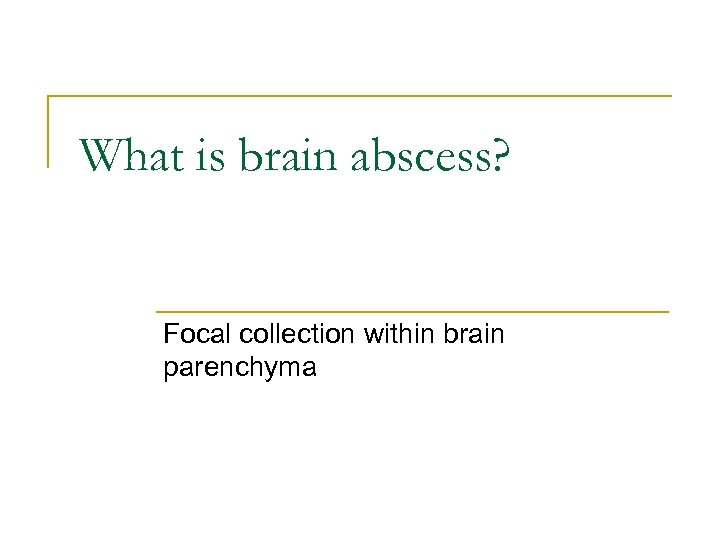 What is brain abscess? Focal collection within brain parenchyma 